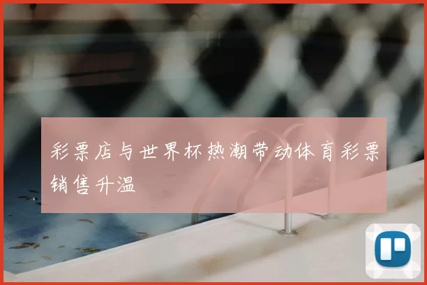 彩票店与世界杯热潮带动体育彩票销售升温