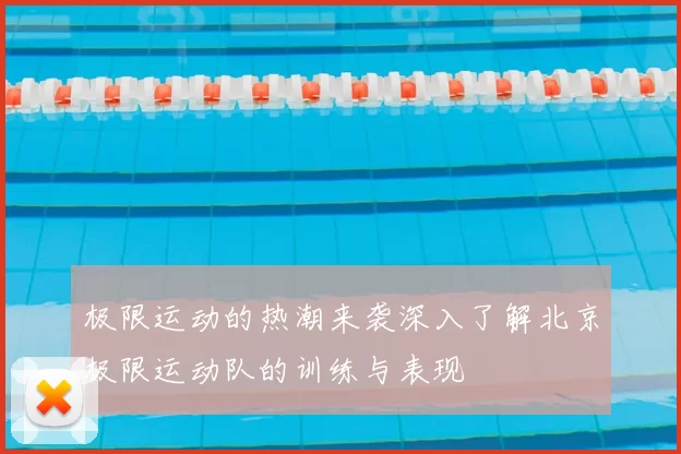 极限运动的热潮来袭深入了解北京极限运动队的训练与表现