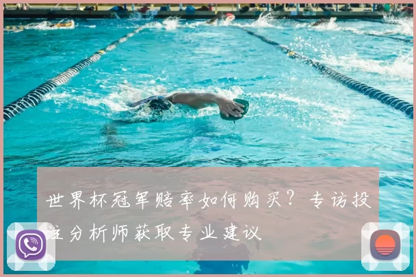 世界杯冠军赔率如何购买？专访投注分析师获取专业建议