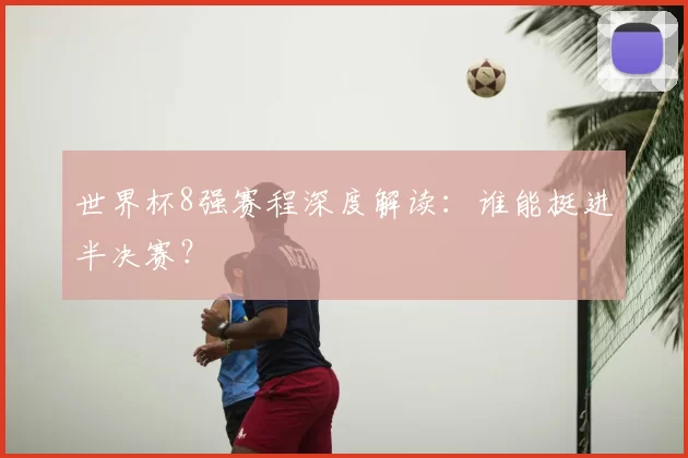 世界杯8强赛程深度解读：谁能挺进半决赛？