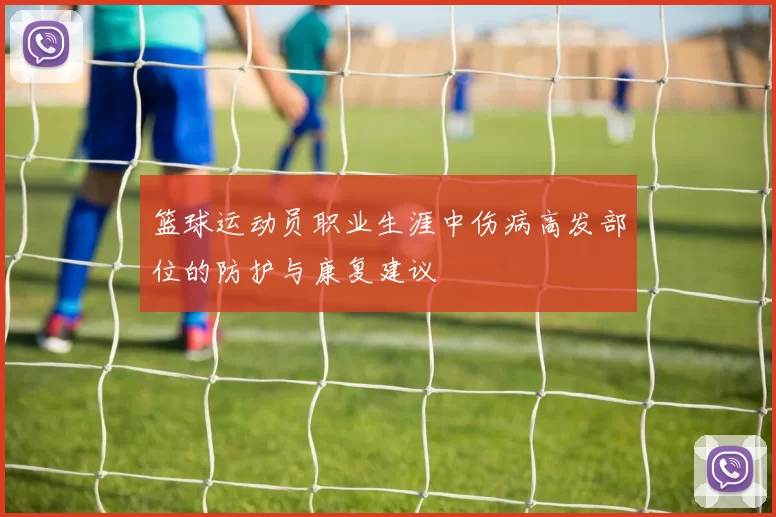 篮球运动员职业生涯中伤病高发部位的防护与康复建议