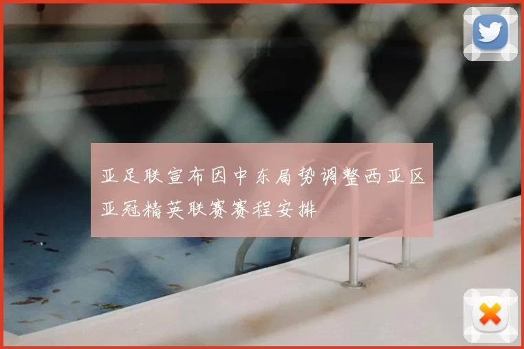 亚足联宣布因中东局势调整西亚区亚冠精英联赛赛程安排