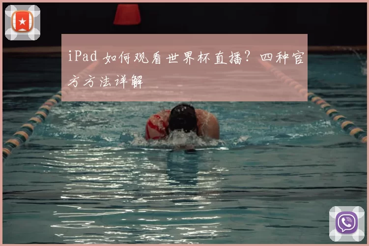 iPad 如何观看世界杯直播?四种官方方法详解