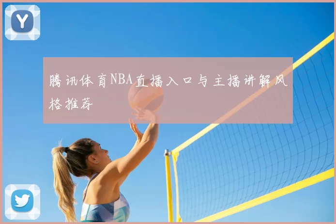 腾讯体育NBA直播入口与主播讲解风格推荐