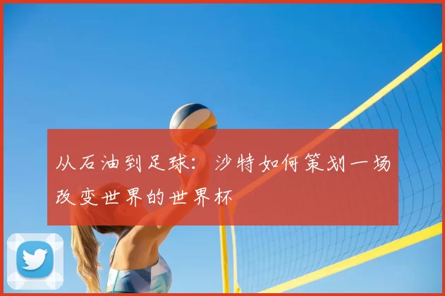 从石油到足球:沙特如何策划一场改变世界的世界杯