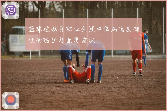 篮球运动员职业生涯中伤病高发部位的防护与康复建议