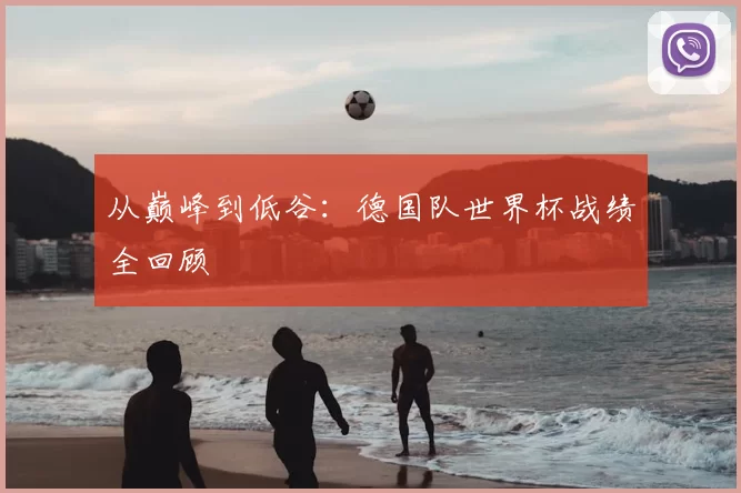 从巅峰到低谷：德国队世界杯战绩全回顾