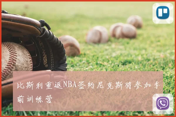 比斯利重返NBA签约尼克斯将参加季前训练营
