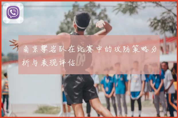 南京攀岩队在比赛中的攻防策略分析与表现评估