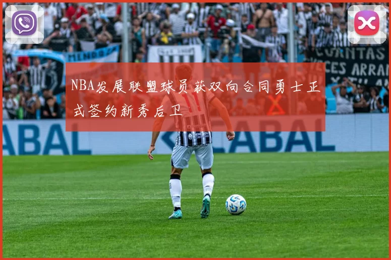 NBA发展联盟球员获双向合同勇士正式签约新秀后卫