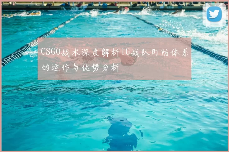 CSGO战术深度解析IG战队盯防体系的运作与优势分析