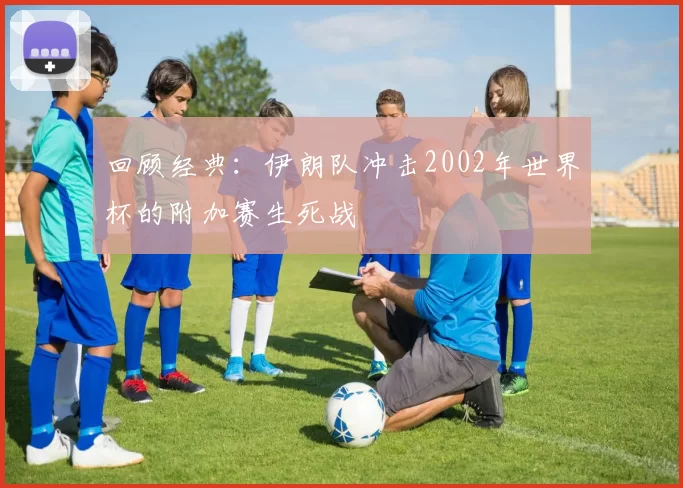 回顾经典：伊朗队冲击2002年世界杯的附加赛生死战
