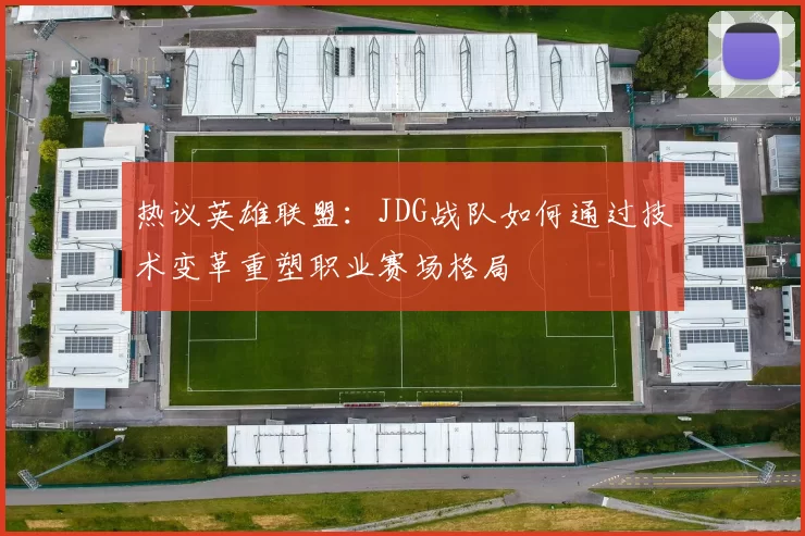 热议英雄联盟:JDG战队如何通过技术变革重塑职业赛场格局