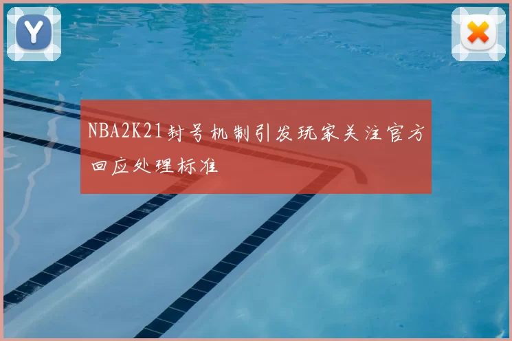 NBA2K21封号机制引发玩家关注官方回应处理标准