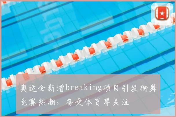奥运会新增breaking项目引发街舞竞赛热潮,备受体育界关注