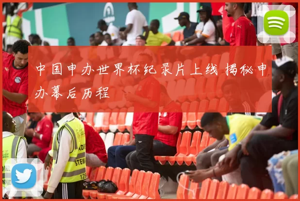 中国申办世界杯纪录片上线 揭秘申办幕后历程