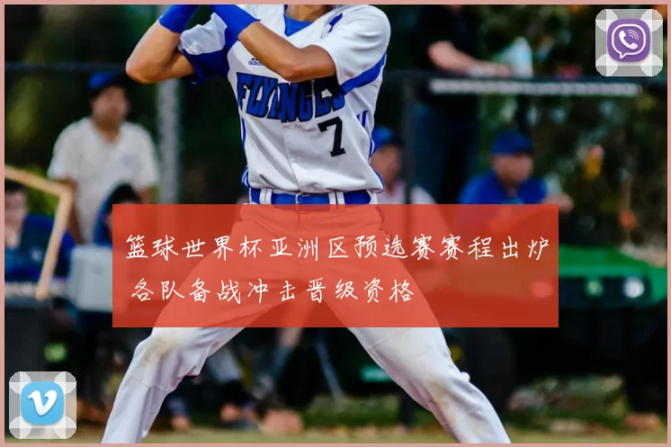 篮球世界杯亚洲区预选赛赛程出炉 各队备战冲击晋级资格