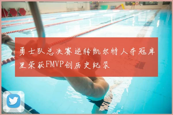 勇士队总决赛逆转凯尔特人夺冠库里荣获FMVP创历史纪录