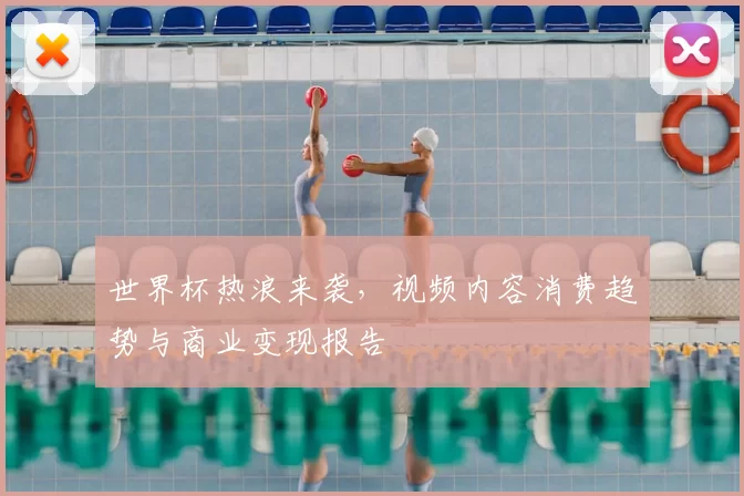世界杯热浪来袭，视频内容消费趋势与商业变现报告