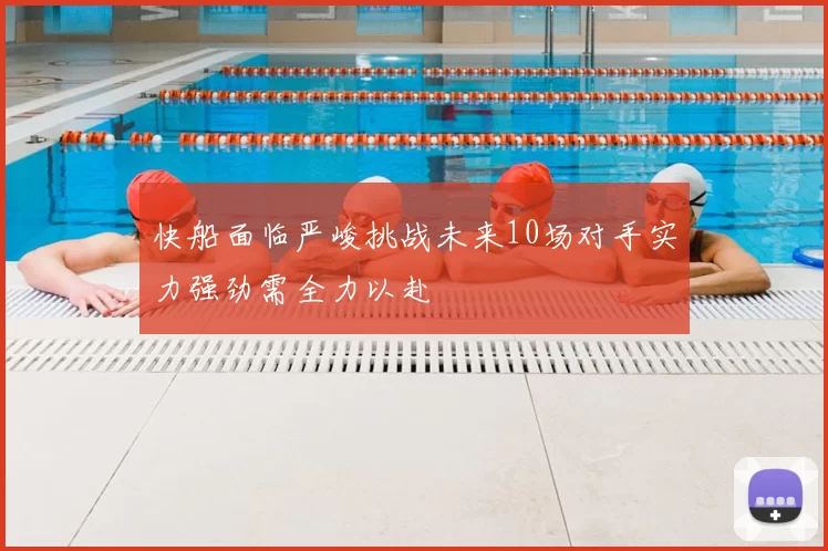 快船面临严峻挑战未来10场对手实力强劲需全力以赴