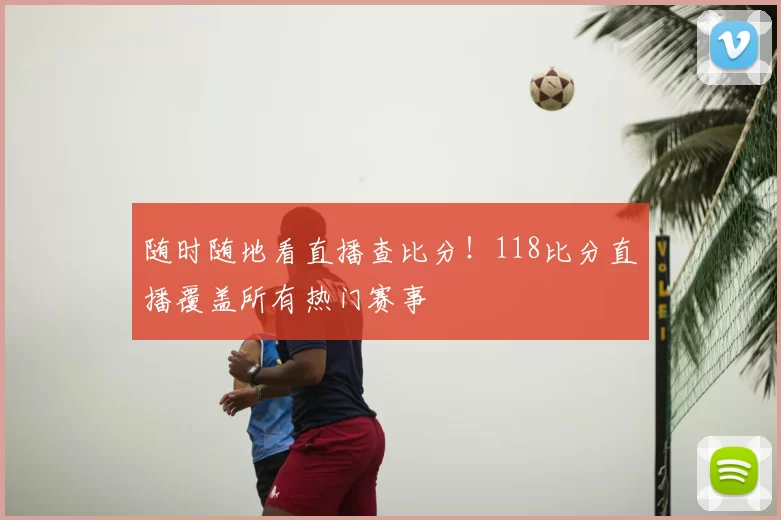 随时随地看直播查比分！118比分直播覆盖所有热门赛事
