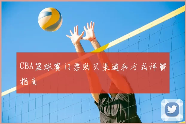 CBA篮球赛门票购买渠道和方式详解指南