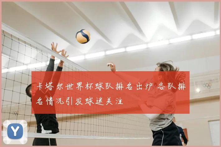 卡塔尔世界杯球队排名出炉 各队排名情况引发球迷关注
