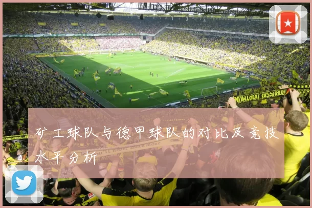 矿工球队与德甲球队的对比及竞技水平分析