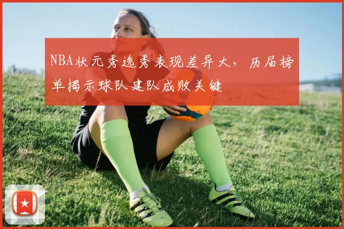 NBA状元秀选秀表现差异大，历届榜单揭示球队建队成败关键