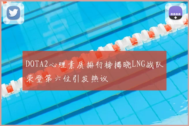 DOTA2心理素质排行榜揭晓LNG战队荣登第六位引发热议