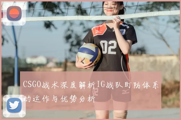 CSGO战术深度解析IG战队盯防体系的运作与优势分析