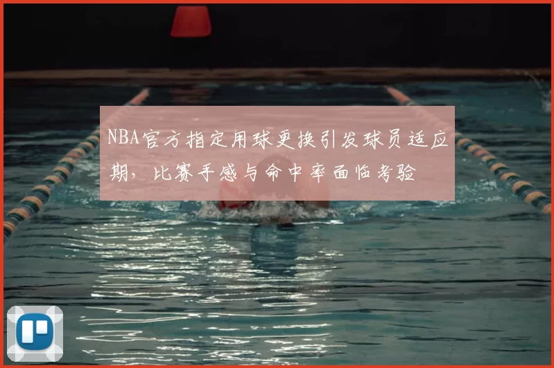 NBA官方指定用球更换引发球员适应期,比赛手感与命中率面临考验