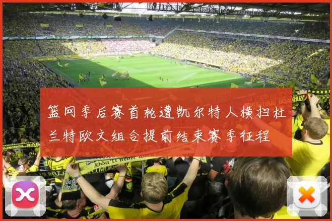 篮网季后赛首轮遭凯尔特人横扫杜兰特欧文组合提前结束赛季征程