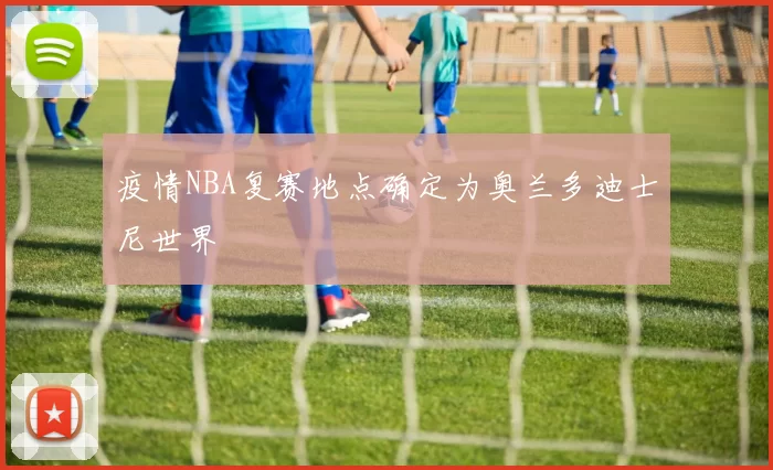 疫情NBA复赛地点确定为奥兰多迪士尼世界