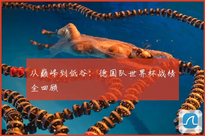 从巅峰到低谷:德国队世界杯战绩全回顾