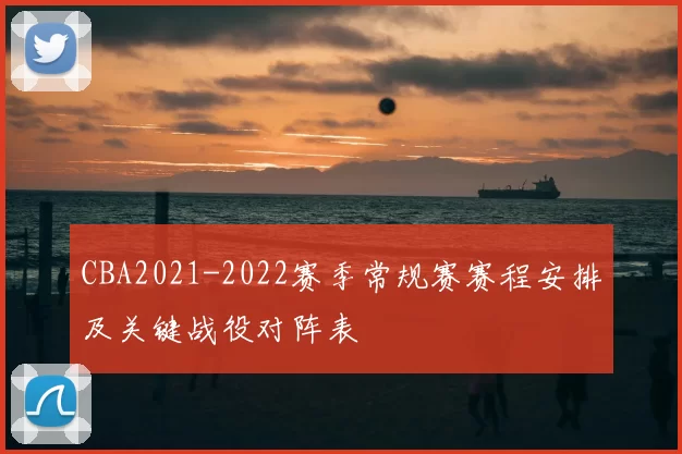 CBA2021-2022赛季常规赛赛程安排及关键战役对阵表