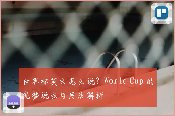 世界杯英文怎么说？World Cup 的完整说法与用法解析