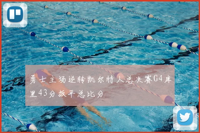 勇士主场逆转凯尔特人总决赛G4库里43分扳平总比分