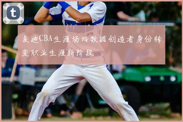 麦迪CBA生涯场均数据创造者身份转变职业生涯新阶段
