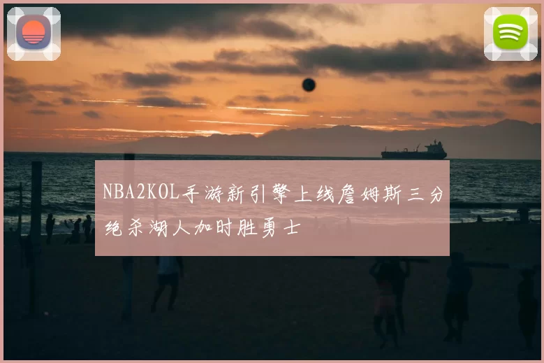 NBA2KOL手游新引擎上线詹姆斯三分绝杀湖人加时胜勇士