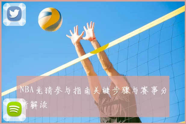 NBA竞猜参与指南关键步骤与赛事分析解读