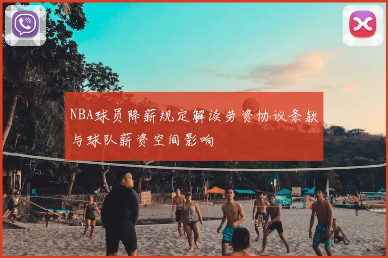 NBA球员降薪规定解读劳资协议条款与球队薪资空间影响