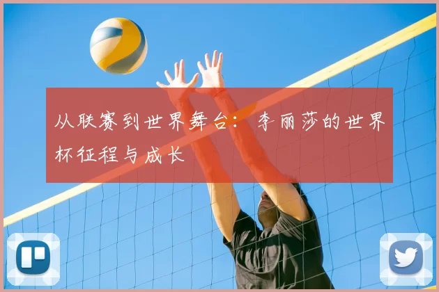 从联赛到世界舞台：李丽莎的世界杯征程与成长