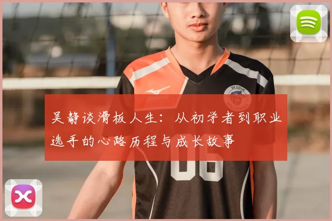 吴静谈滑板人生：从初学者到职业选手的心路历程与成长故事