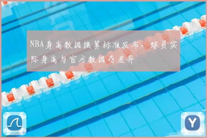 NBA身高数据换算标准发布,球员实际身高与官方数据存差异