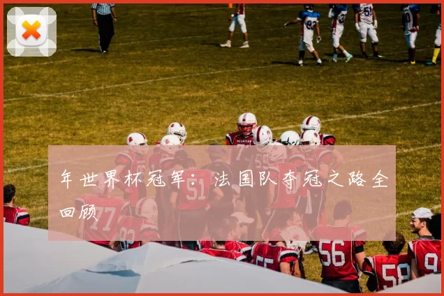 年世界杯冠军：法国队夺冠之路全回顾