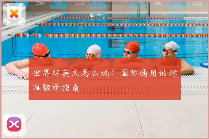 世界杯英文怎么说？国际通用的标准翻译指南