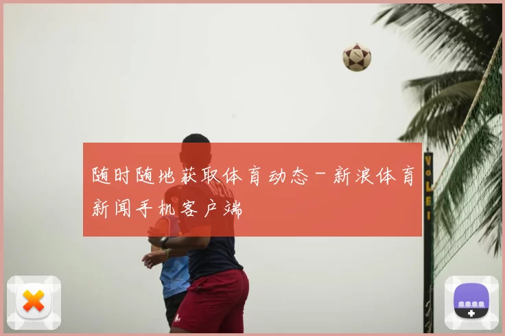 随时随地获取体育动态 - 新浪体育新闻手机客户端