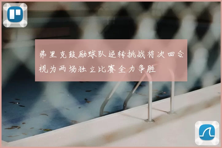 弗里克鼓励球队逆转挑战将次回合视为两场独立比赛全力争胜