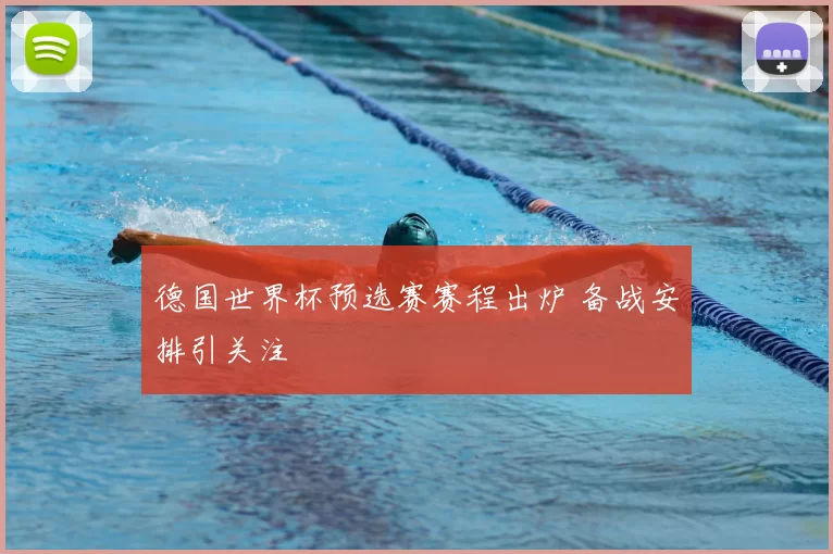 德国世界杯预选赛赛程出炉 备战安排引关注